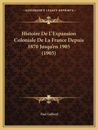 Cover image for Histoire de L'Expansion Coloniale de La France Depuis 1870 Jusqu'en 1905 (1905)