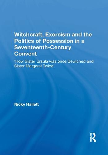 Witchcraft, Exorcism and the Politics of Possession in a Seventeenth-Century Convent: 'How Sister Ursula was once Bewiched and Sister Margaret Twice