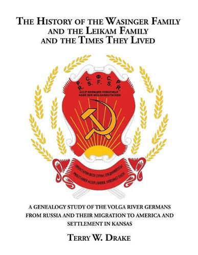 Cover image for The History of the Wasinger Family and the Leikam Family and the Times They Lived: A Genealogy Study of the Volga River Germans from Russia and Their Migration to America and Settlement in Kansas