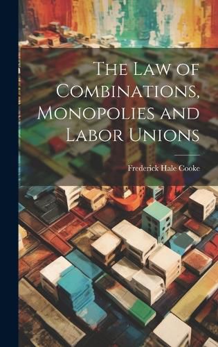 Cover image for The Law of Combinations, Monopolies and Labor Unions