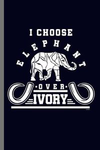Cover image for I choose Elephant over Ivory: For Animal Lovers Cute Elephants Animal Composition Book Smiley Sayings Funny Vet Tech Veterinarian Animal Rescue Sarcastic For Kids Veterinarian Play Kit And Vet Childrens Gift (6 x9 ) Lined Notebook to write in