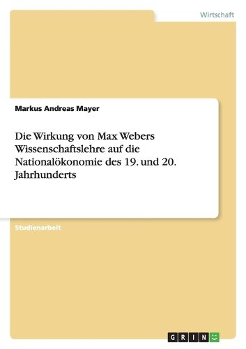 Cover image for Die Wirkung von Max Webers Wissenschaftslehre auf die Nationaloekonomie des 19. und 20. Jahrhunderts