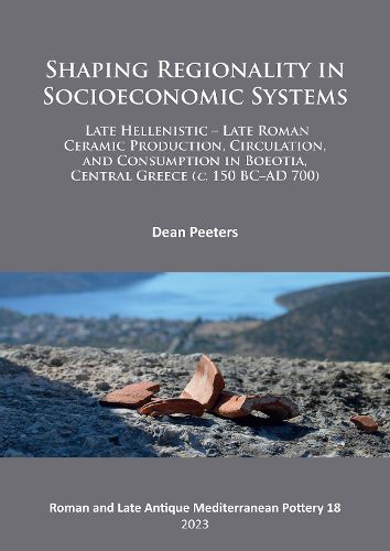 Cover image for Shaping Regionality in Socio-Economic Systems: Late Hellenistic - Late Roman Ceramic Production, Circulation, and Consumption in Boeotia, Central Greece (c. 150 BC-AD 700)