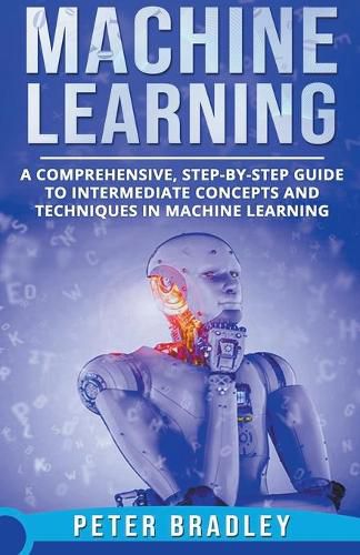 Cover image for Machine Learning - A Comprehensive, Step-by-Step Guide to Intermediate Concepts and Techniques in Machine Learning