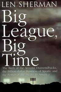 Cover image for Big League, Big Time: The Birth Of The Arizona Diamonback, The Billion Daollar Business Of Sports