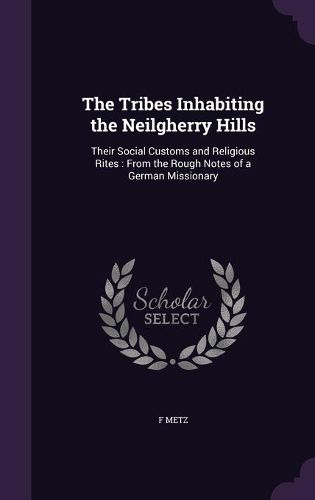 Cover image for The Tribes Inhabiting the Neilgherry Hills: Their Social Customs and Religious Rites: From the Rough Notes of a German Missionary