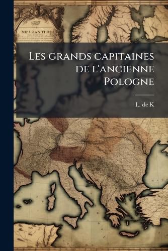 Cover image for Les Grands Capitaines de L'Ancienne Pologne: Notice Historique