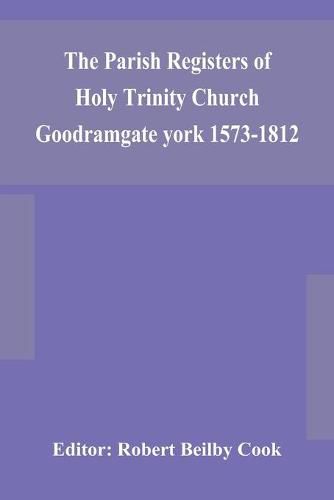 Cover image for The Parish Registers of Holy Trinity Church Goodramgate york 1573-1812