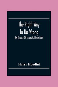 Cover image for The Right Way To Do Wrong: An Expose Of Successful Criminals