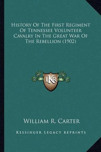 Cover image for History of the First Regiment of Tennessee Volunteer Cavalryhistory of the First Regiment of Tennessee Volunteer Cavalry in the Great War of the Rebellion (1902) in the Great War of the Rebellion (1902)