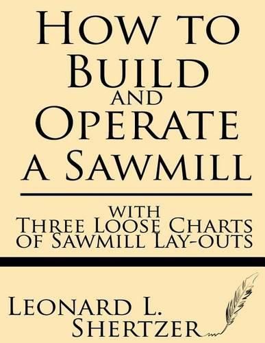 Cover image for How to Build and Operate a Sawmill: With Three Loose Charts of Sawmill Lay-Outs