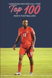 Cover image for Canadian Soccer's Top 100 Men's Footballers