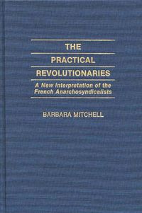 Cover image for The Practical Revolutionaries: A New Interpretation of the French Anarchosyndicalists