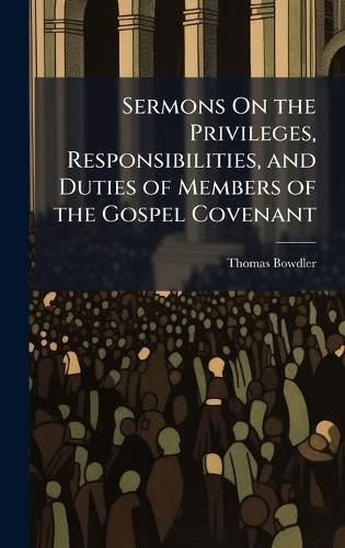 Cover image for Sermons On the Privileges, Responsibilities, and Duties of Members of the Gospel Covenant