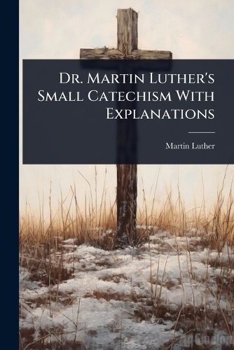 Cover image for Dr. Martin Luther's Small Catechism With Explanations