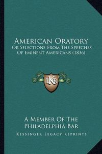 Cover image for American Oratory: Or Selections from the Speeches of Eminent Americans (1836)