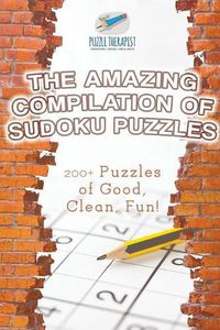 Cover image for The Amazing Compilation of Sudoku Puzzles 200+ Puzzles of Good, Clean, Fun!