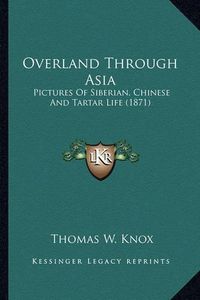 Cover image for Overland Through Asia Overland Through Asia: Pictures of Siberian, Chinese and Tartar Life (1871) Pictures of Siberian, Chinese and Tartar Life (1871)