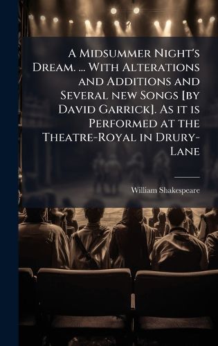 Cover image for A Midsummer Night's Dream. ... With Alterations and Additions and Several new Songs [by David Garrick]. As it is Performed at the Theatre-Royal in Drury-Lane