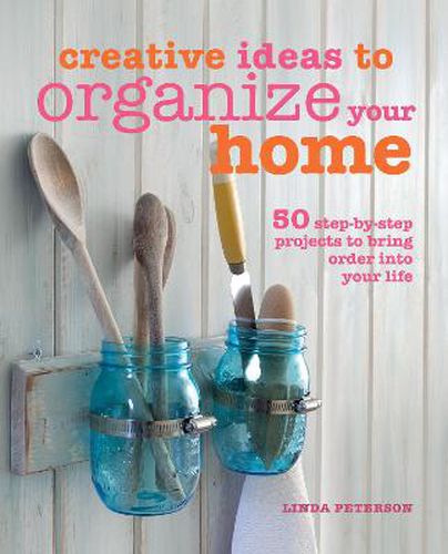 Cover image for Creative Ideas to Organize Your Home: 50 Step-by-Step Projects to Bring Order into Your Life