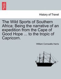 Cover image for The Wild Sports of Southern Africa; Being the Narrative of an Expedition from the Cape of Good Hope ... to the Tropic of Capricorn. Third Edition.