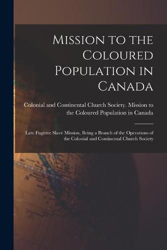 Cover image for Mission to the Coloured Population in Canada [microform]: Late Fugitive Slave Mission, Being a Branch of the Operations of the Colonial and Continental Church Society