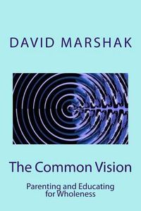 Cover image for The Common Vision: Parenting and Educating for Wholeness