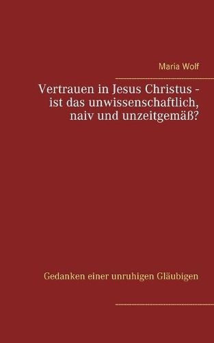 Cover image for Vertrauen in Jesus Christus - ist das unwissenschaftlich, naiv und unzeitgemass?: Gedanken einer unruhigen Glaubigen