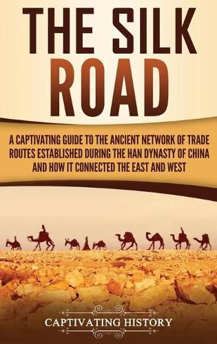 Cover image for The Silk Road: A Captivating Guide to the Ancient Network of Trade Routes Established during the Han Dynasty of China and How It Connected the East and West