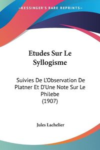 Cover image for Etudes Sur Le Syllogisme: Suivies de L'Observation de Platner Et D'Une Note Sur Le Philebe (1907)