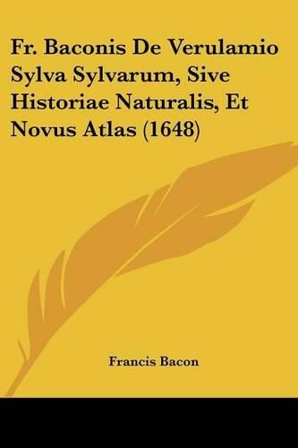 Cover image for Fr. Baconis de Verulamio Sylva Sylvarum, Sive Historiae Naturalis, Et Novus Atlas (1648)