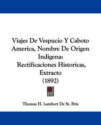 Cover image for Viajes de Vespucio y Caboto America, Nombre de Origen Indigena: Rectificaciones Historicas, Extracto (1892)