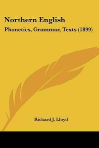 Cover image for Northern English: Phonetics, Grammar, Texts (1899)