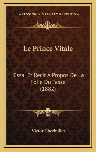 Le Prince Vitale: Essai Et Recit a Propos de La Folie Du Tasse (1882)