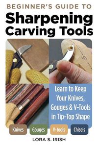 Cover image for Beginner's Guide to Sharpening Carving Tools: Learn to Keep Your Knives, Gouges & V-Tools in Tip-Top Shape