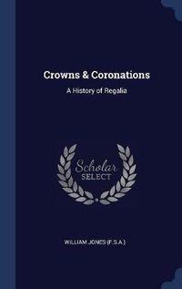 Cover image for Crowns & Coronations: A History of Regalia