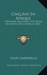 Cover image for Cinq ANS En Afrique: Souvenirs Militaires D'Un Belge Au Service de La France (1863)