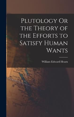 Cover image for Plutology Or the Theory of the Efforts to Satisfy Human Wants