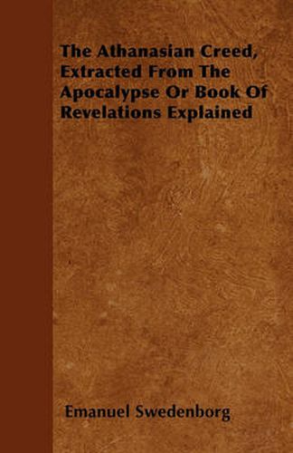 Cover image for The Athanasian Creed, Extracted From The Apocalypse Or Book Of Revelations Explained