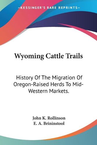 Cover image for Wyoming Cattle Trails: History of the Migration of Oregon-Raised Herds to Mid-Western Markets.