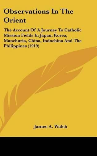 Cover image for Observations in the Orient: The Account of a Journey to Catholic Mission Fields in Japan, Korea, Manchuria, China, Indochina and the Philippines (1919)