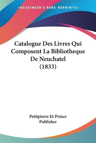 Cover image for Catalogue Des Livres Qui Composent La Bibliotheque de Neuchatel (1833)