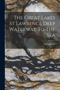 Cover image for The Great Lakes St Lawrence Deep Waterway To The Sea