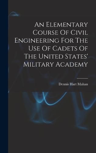 An Elementary Course Of Civil Engineering For The Use Of Cadets Of The United States' Military Academy