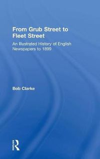 Cover image for From Grub Street to Fleet Street: An Illustrated History of English Newspapers to 1899