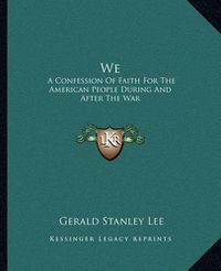 Cover image for We: A Confession of Faith for the American People During and After the War