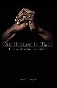 Cover image for Our Brother in Black: His Freedom and His Future