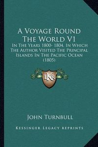 Cover image for A Voyage Round the World V1: In the Years 1800- 1804, in Which the Author Visited the Principal Islands in the Pacific Ocean (1805)