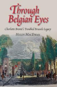 Cover image for Through Belgian Eyes: Charlotte Brontes Troubled Brussels Legacy