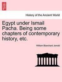 Cover image for Egypt Under Ismail Pacha. Being Some Chapters of Contemporary History, Etc.